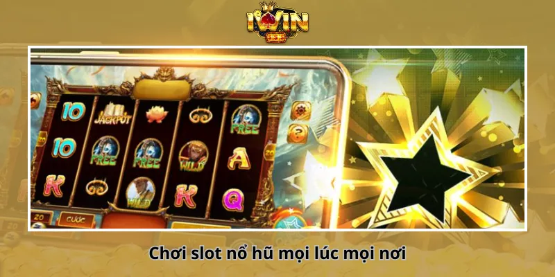 Chơi slot nổ hũ mọi lúc mọi nơi