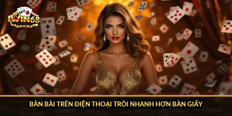 Bàn bài trên điện thoại trôi nhanh hơn bàn giấy
