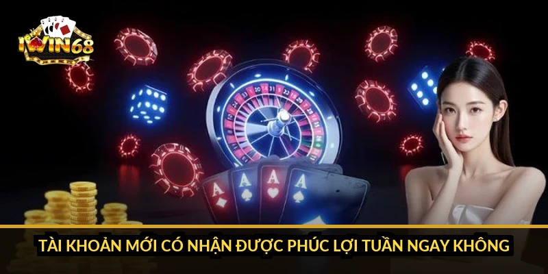 Tài khoản mới có nhận được phúc lợi tuần ngay không?